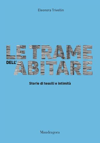 Le trame dell'abitare. Storie di tessili e intimità  - Eleonora Trivellin - Libro Mandragora 2023 | Libraccio.it