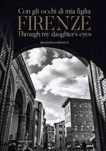 Firenze con gli occhi di mia figlia-Firenze through my daughter's eyes. Ediz. illustrata - Francesco Pinzauti - Libro Mandragora 2023 | Libraccio.it
