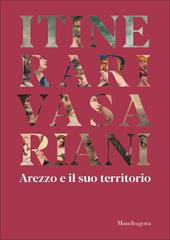 Itinerari vasariani. Arezzo e il suo territorio. Ediz. illustrata