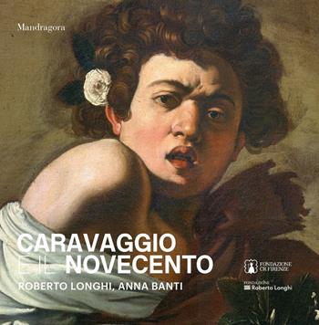 Caravaggio e il Novecento. Roberto Longhi, Anna Banti. Ediz. a colori  - Libro Mandragora 2025 | Libraccio.it