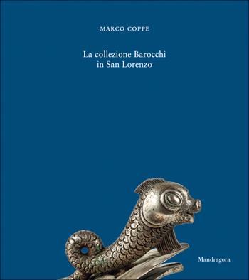 La Collezione Barocchi in San Lorenzo. Ediz. a colori - Marco Coppe - Libro Mandragora 2026 | Libraccio.it