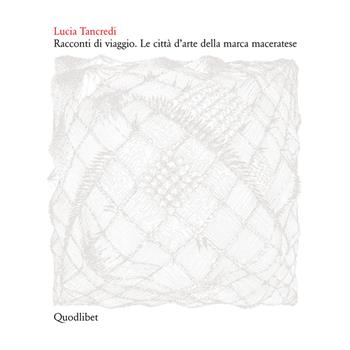 Racconti di viaggio. Le città d'arte della Marca maceratese - Lucia Tancredi - Libro Quodlibet 2003 | Libraccio.it