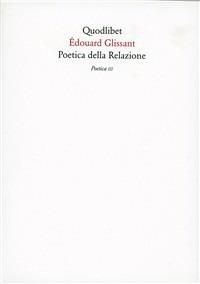 Poetica della relazione. Poetica III - Édouard Glissant - Libro Quodlibet 2004, Quaderni Quodlibet | Libraccio.it
