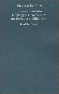 L' inganno assurdo. Linguaggio e conoscenza tra realismo e fallibilismo - Massimo Dell'Utri - Libro Quodlibet 2005, Analisi filosofiche | Libraccio.it