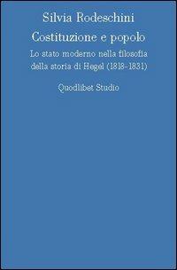 Costituzione e popolo. Lo stato moderno nella filosofia della storia di Hegel (1818-1831) - Silvia Rodeschini - Libro Quodlibet 2005, Discipline filosofiche | Libraccio.it
