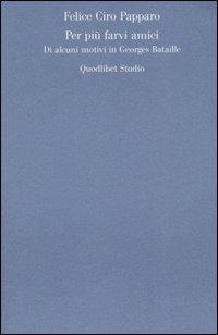 Per più farvi amici. Di alcuni motivi in Georges Bataille - Felice Ciro Papparo - Libro Quodlibet 2005, Discipline filosofiche | Libraccio.it