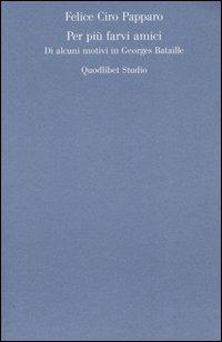 Per più farvi amici. Di alcuni motivi in Georges Bataille - Felice Ciro Papparo - Libro Quodlibet 2005, Discipline filosofiche | Libraccio.it