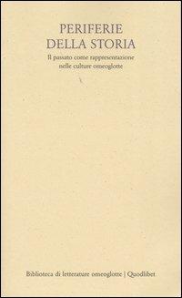 Periferie della storia. Il passato come rappresentazione nelle culture omeoglotte  - Libro Quodlibet 2004, Biblioteca di letterat. omeoglotte.Studi | Libraccio.it