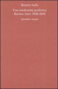 Una modernità periferica. Buenos Aires 1920-1930 - Beatriz Sarlo - Libro Quodlibet 2004, Letterature omeoglotte | Libraccio.it