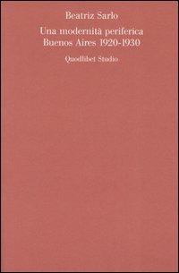 Una modernità periferica. Buenos Aires 1920-1930 - Beatriz Sarlo - Libro Quodlibet 2004, Letterature omeoglotte | Libraccio.it