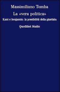La «vera politica». Kant e Benjamin: la possibilità della giustizia - Massimiliano Tomba - Libro Quodlibet 2006, Studi | Libraccio.it