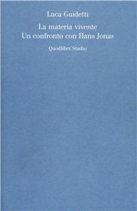 La materia vivente. Un confronto con Hans Jonas - Luca Guidetti - Libro Quodlibet 2007, Discipline filosofiche | Libraccio.it