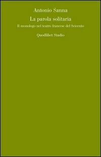 La parola solitaria. Il monologo francese nel teatro del Seicento - Antonietta Sanna - Libro Quodlibet 2007, Quodlibet studio. Lettere | Libraccio.it