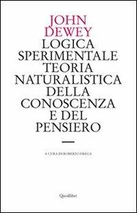 Logica sperimentale. Teoria naturalistica della conoscenza e del pensiero - John Dewey - Libro Quodlibet 2007, Le forme dell'anima | Libraccio.it