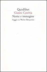 Nome e immagine. Saggio su Walter Benjamin - Gianni Carchia - Libro Quodlibet 2008, Quodlibet | Libraccio.it