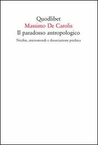 Il paradosso antropologico. Nicchie, micromondi e dissociazione psichica - Massimo De Carolis - Libro Quodlibet 2008, Quodlibet | Libraccio.it