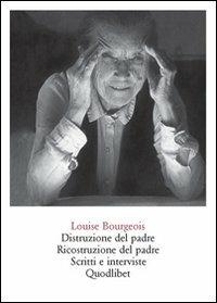 Distruzione del padre. Ricostruzione del padre. Scritti e interviste 1923-2000 - Louise Bourgeois - Libro Quodlibet 2008, Quaderni Quodlibet | Libraccio.it