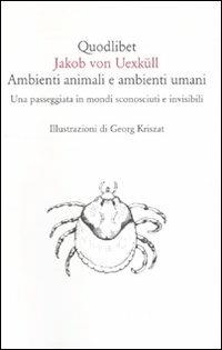 Ambienti animali e ambienti umani. Una passeggiata in mondi sconosciuti e invisibili - Jakob von Uexküll - Libro Quodlibet 2008, Quodlibet | Libraccio.it