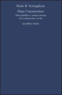 Dopo l'umanesimo. Sfera pubblica e natura umana nel ventunesimo secolo - Paolo Vernaglione - Libro Quodlibet 2009, Quodlibet studio. Filosofia e politica | Libraccio.it