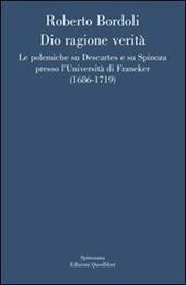 Dio ragione verità. Le polemiche su Descartes e su Spinoza presso l'università di Franeker (1686-1719)