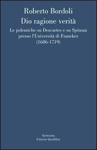 Dio ragione verità. Le polemiche su Descartes e su Spinoza presso l'università di Franeker (1686-1719) - Roberto Bordoli - Libro Quodlibet 2009, Spinozana | Libraccio.it