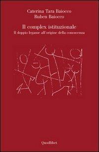 Il complex istituzionale. Il doppio legame all'origine della conoscenza - Caterina T. Baiocco, Ruben Baiocco - Libro Quodlibet 2009 | Libraccio.it