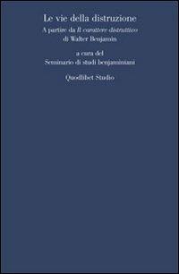 Le vie della distruzione. A partire da «Il carattere distruttivo» di Walter Benjamin  - Libro Quodlibet 2010, Quodlibet studio. Filosofia e politica | Libraccio.it