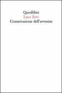 Conservazione dell'avvenire. Il progetto oltre gli abusi di identità e memoria - Luca Zevi - Libro Quodlibet 2010, Quodlibet | Libraccio.it