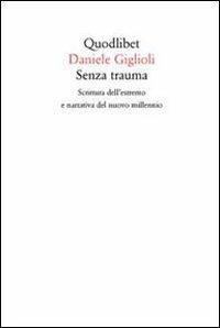 Senza trauma. Scrittura dell'estremo e narrativa del nuovo millennio - Daniele Giglioli - Libro Quodlibet 2011, Quodlibet | Libraccio.it