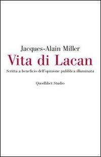Vita di Lacan. Scritta a beneficio dell'opinione pubblica illuminata - Jacques-Alain Miller - Libro Quodlibet 2011, Campi della psiche | Libraccio.it