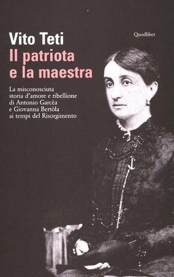 Il patriota e la maestra. La misconosciuta storia d'amore e ribellione di Antonio Garcèa e Giovanna Bertòla ai tempi del Risorgimento - Vito Teti - Libro Quodlibet 2012, Lavoro critico | Libraccio.it