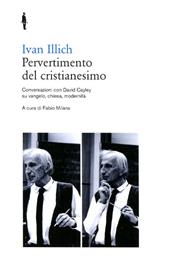 Pervertimento del cristianesimo. Conversazioni con David Cayley su Vangelo, chiesa, modernità