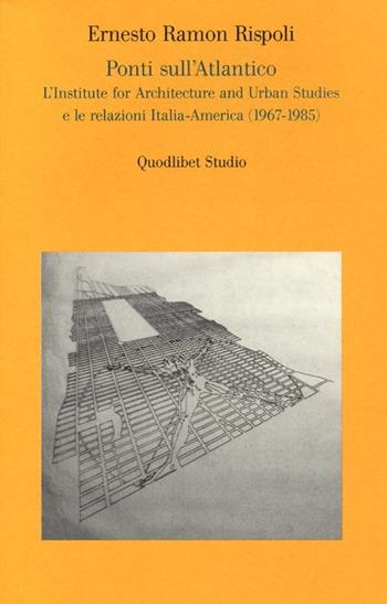 Ponti sull'Atlantico. L'Institute for architecture and urban studies e le relazioni Italia-America (1967-1985) - Ernesto R. Rispoli - Libro Quodlibet 2012, Quodlibet studio. Città e paesaggio | Libraccio.it