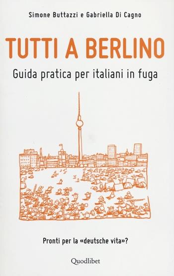 Tutti a Berlino. Guida pratica per italiani in fuga - Simone Buttazzi, Gabriella Di Cagno - Libro Quodlibet 2012, Vademecum | Libraccio.it