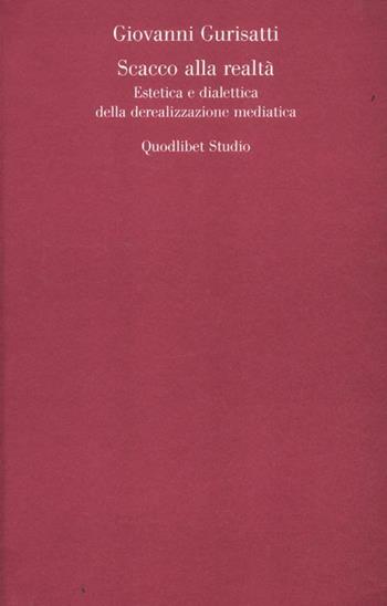 Scacco alla realtà. Estetica e dialettica della derealizzazione mediatica - Giovanni Gurisatti - Libro Quodlibet 2012, Quodlibet studio. Teoria arti cult. vis. | Libraccio.it