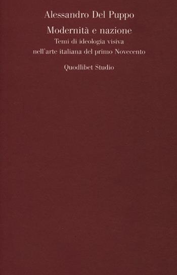Modernità e nazione. Temi di ideologia visiva nell'arte italiana del primo Novecento - Alessandro Del Puppo - Libro Quodlibet 2013, Quodlibet studio. Teoria delle arti e cultura visuale | Libraccio.it