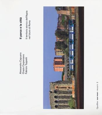 Il parco e la città. Il territorio storico dell'Appia nel futuro di Roma. Ediz. italiana e inglese - Alessandra Capuano, Orazio Carpenzano, Fabrizio Toppetti - Libro Quodlibet 2013, Diap print/Progetti | Libraccio.it