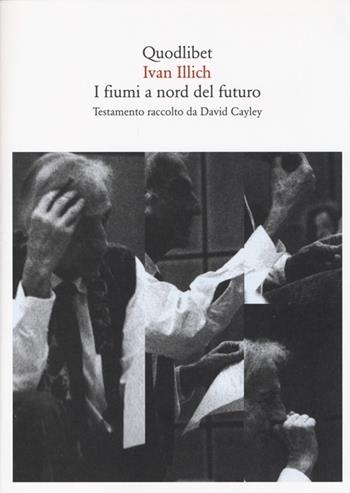 I fiumi a nord del futuro. Testamento raccolto da David Cayley - Ivan Illich - Libro Quodlibet 2013, Quaderni Quodlibet | Libraccio.it