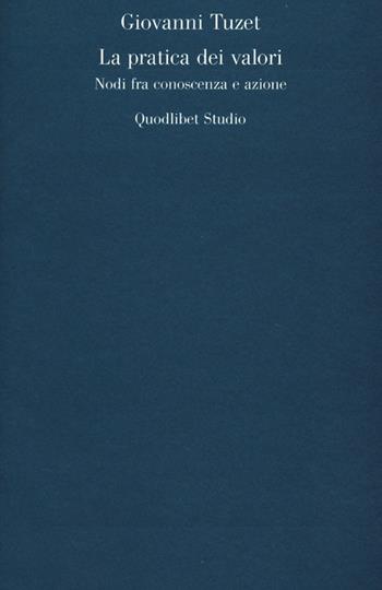 La pratica dei valori. Nodi fra conoscenza e azione - Giovanni Tuzet - Libro Quodlibet 2013, Quodlibet studio. Analisi filosofiche | Libraccio.it