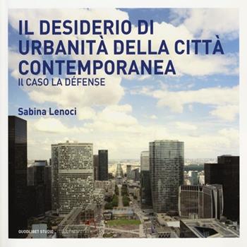 Il desiderio di urbanità della città contemporanea. Il caso la Défense - Sabina Lenoci - Libro Quodlibet 2013, Quodlibet studio. Città e paesaggio | Libraccio.it