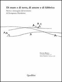 Di mare e di terra, di amore e di fabbrica, Storie e immagini dal territorio di Rosignano marittimo  - Libro Quodlibet 2013, Illustrati | Libraccio.it