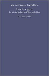 Indocili soggetti. La politica teologica ti Thomas Hobbes - Mauro Farnesi Camellone - Libro Quodlibet 2013, Quodlibet studio. Filosofia e politica | Libraccio.it