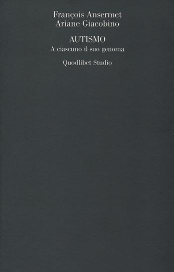 Autismo. A ciascuno il suo genoma - François Ansermet, Ariane Giacobino - Libro Quodlibet 2013, Campi della psiche | Libraccio.it