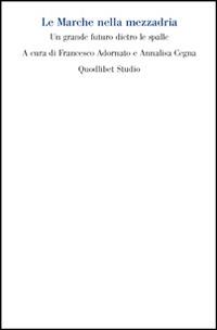 Le Marche nella mezzadria. Un grande futuro dietro le spalle  - Libro Quodlibet 2014 | Libraccio.it