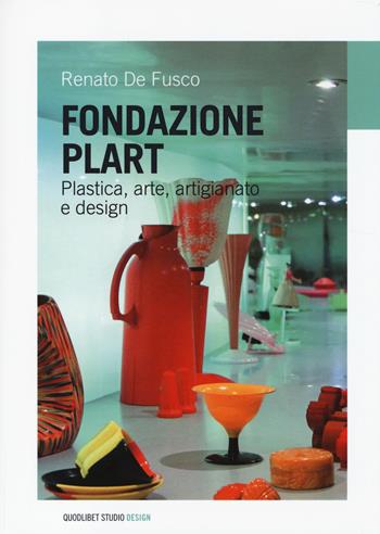 Fondazione Plart. Plastica, arte, artigianato, design - Renato De Fusco - Libro Quodlibet 2014, Quodlibet studio. Design | Libraccio.it