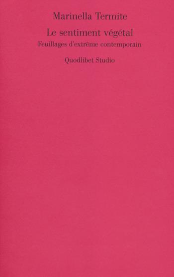 Le sentiment végétal. Feuillages d'extrême contemporain - Marinella Termite - Libro Quodlibet 2014, Quodlibet studio. Lettere | Libraccio.it