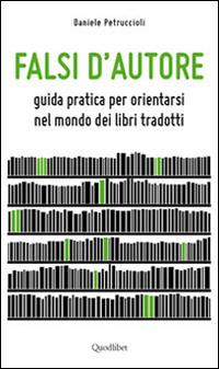 Falsi d'autore. Guida pratica per orientarsi nel mondo dei libri tradotti - Daniele Petruccioli - Libro Quodlibet 2014, Vademecum | Libraccio.it