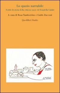 Lo spazio narrabile. Scritti di storia della città in onore di Donatella Calabi  - Libro Quodlibet 2014, Quodlibet studio. Città e paesaggio | Libraccio.it