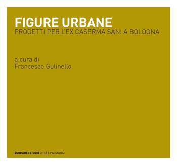 Figure urbane. Progetti per l'ex caserma Sani a Bologna  - Libro Quodlibet 2015, Quodlibet studio. Città e paesaggio | Libraccio.it