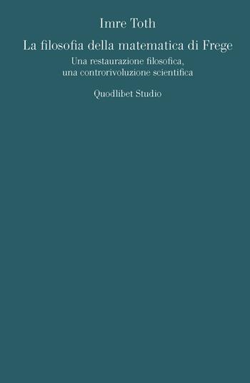 La filosofia della matematica di Frege. Una restaurazione filosofica, una controrivoluzione scientifica - Imre Toth - Libro Quodlibet 2015, Quodlibet studio. Analisi filosofiche | Libraccio.it